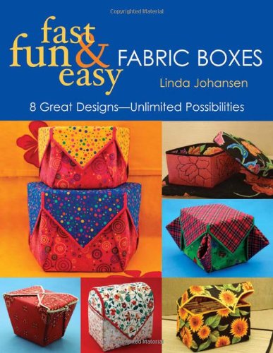 Fast Fun and Easy Fabric Boxes By Linda Johansen